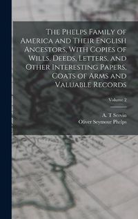 Cover image for The Phelps Family of America and Their English Ancestors, With Copies of Wills, Deeds, Letters, and Other Interesting Papers, Coats of Arms and Valuable Records; Volume 2