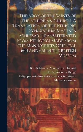 Cover image for The Book of the Saints of the Ethiopian Church [microform]. A Translation of the Ethiopic Synaxarium Mashafa Senkesar [transliterated From Ethiopic] Made From the Manuscripts Oriental 660 and 661 in the British Museum