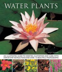 Cover image for Water Plants: An Illustrated Guide to Varieties, Cultivation and Care, with Step-by-step Instructions and Over 110 Beautiful Photographs