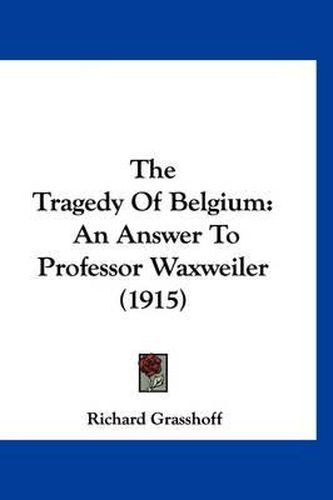 Cover image for The Tragedy of Belgium: An Answer to Professor Waxweiler (1915)