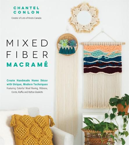 Mixed Fiber Macrame: Create Handmade Home Decor with Unique, Modern Techniques Featuring Colorful Wool Roving, Ribbons, Cords, Raffia and Rattan Baskets