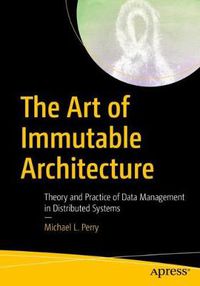 Cover image for The Art of Immutable Architecture: Theory and Practice of Data Management in Distributed Systems