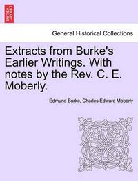 Cover image for Extracts from Burke's Earlier Writings. with Notes by the REV. C. E. Moberly.