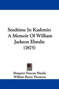 Cover image for Seedtime in Kashmir: A Memoir of William Jackson Elmslie (1875)