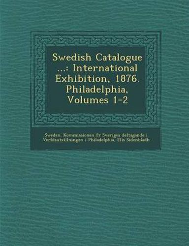 Cover image for Swedish Catalogue ...: International Exhibition, 1876. Philadelphia, Volumes 1-2