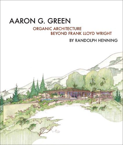 Cover image for Aaron G. Green: Organic Architecture Beyond Frank Lloyd Wright