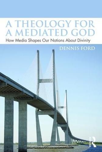 Cover image for A Theology for a Mediated God: How Media Shapes Our Notions About Divinity