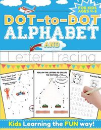 Cover image for Dot-to-Dot Alphabet and Letter Tracing for Kids Ages 4-6: A Fun and Interactive Workbook for Kids to Learn the Alphabet with dot-to-dot lines, shapes, pictures and letter practice 100 pages 8.5 x 11 inch