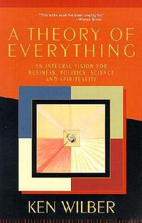 Cover image for A Theory of Everything: An Integral Vision for Business, Politics, Science and Spirituality