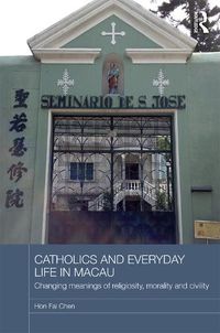 Cover image for Catholics and Everyday Life in Macau: Changing Meanings of Religiosity, Morality and Civility