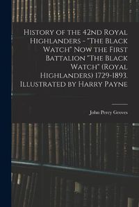 Cover image for History of the 42nd Royal Highlanders - "The Black Watch" now the First Battalion "The Black Watch" (Royal Highlanders) 1729-1893. Illustrated by Harry Payne