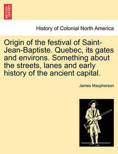 Cover image for Origin of the Festival of Saint-Jean-Baptiste. Quebec, Its Gates and Environs. Something about the Streets, Lanes and Early History of the Ancient Capital.