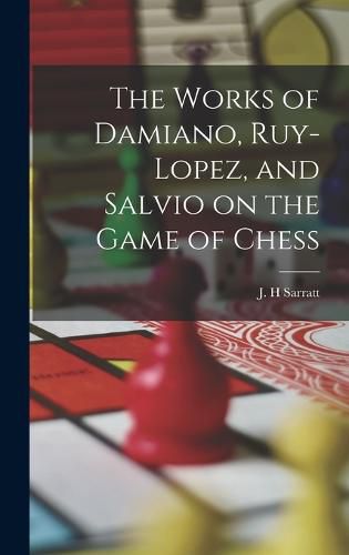 The Works of Damiano, Ruy-Lopez, and Salvio on the Game of Chess