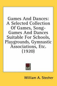 Cover image for Games and Dances: A Selected Collection of Games, Song-Games and Dances Suitable for Schools, Playgrounds, Gymnastic Associations, Etc. (1920)