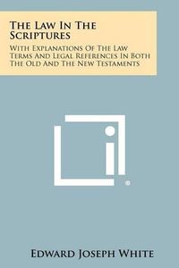 Cover image for The Law in the Scriptures: With Explanations of the Law Terms and Legal References in Both the Old and the New Testaments