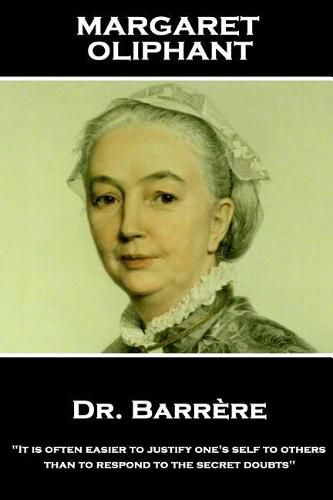 Margaret Oliphant - Dr. Barrere,: It is often easier to justify one's self to others than to respond to the secret doubts