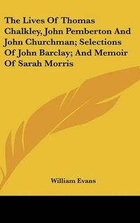 Cover image for The Lives of Thomas Chalkley, John Pemberton and John Churchman; Selections of John Barclay; And Memoir of Sarah Morris