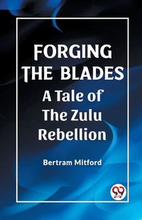 Cover image for Forging the Blades A Tale of the Zulu Rebellion