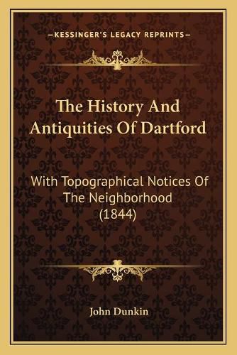 The History and Antiquities of Dartford: With Topographical Notices of the Neighborhood (1844)