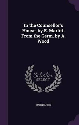 Cover image for In the Counsellor's House, by E. Marlitt. from the Germ. by A. Wood