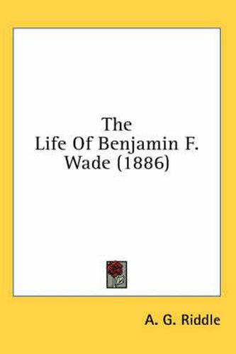 Cover image for The Life of Benjamin F. Wade (1886)