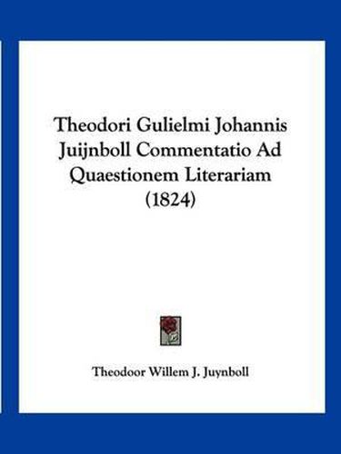 Cover image for Theodori Gulielmi Johannis Juijnboll Commentatio Ad Quaestionem Literariam (1824)