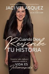 Cover image for Cuando Dios reescribe tu historia: Encontrar valor, belleza y proposito cuando la vida es interrumpida