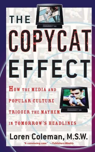 Cover image for The Copycat Effect: How the Media and Popular Culture Trigger the Mayhem in Tomorrow's Headlines