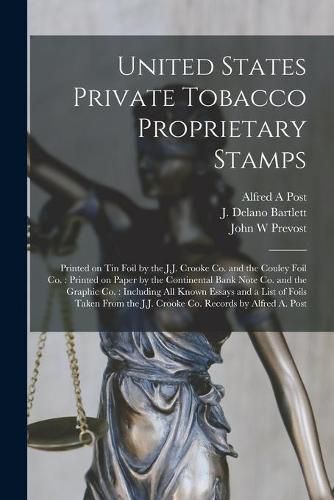 United States Private Tobacco Proprietary Stamps: Printed on Tin Foil by the J.J. Crooke Co. and the Couley Foil Co.: Printed on Paper by the Continental Bank Note Co. and the Graphic Co.: Including All Known Essays and a List of Foils Taken From...