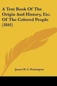 Cover image for A Text Book of the Origin and History, Etc. of the Colored People (1841)