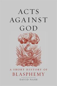 Cover image for Acts Against God: A Short History of Blasphemy