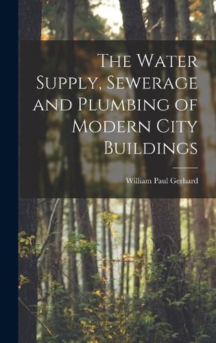 Cover image for The Water Supply, Sewerage and Plumbing of Modern City Buildings