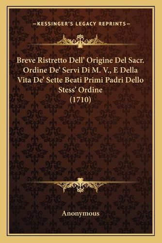 Cover image for Breve Ristretto Dell' Origine del Sacr. Ordine de' Servi Di M. V., E Della Vita de' Sette Beati Primi Padri Dello Stess' Ordine (1710)