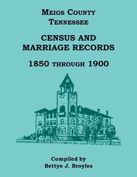 Cover image for Meigs County, Tennessee Census and Marriage Records 1850 Through 1900