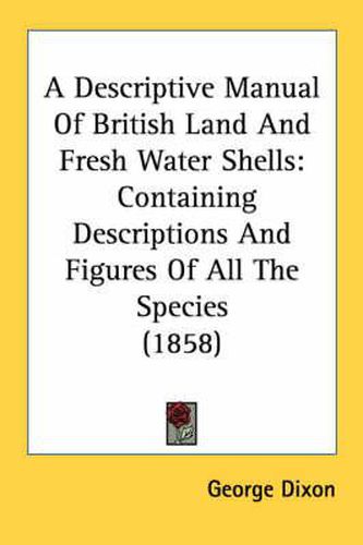 Cover image for A Descriptive Manual of British Land and Fresh Water Shells: Containing Descriptions and Figures of All the Species (1858)