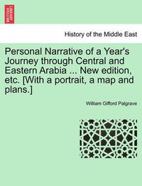 Cover image for Personal Narrative of a Year's Journey Through Central and Eastern Arabia ... New Edition, Etc. [With a Portrait, a Map and Plans.]