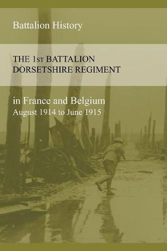 Cover image for THE 1st BATTALION DORSETSHIRE REGIMENT IN FRANCE AND BELGIUM August 1914 to June 1915