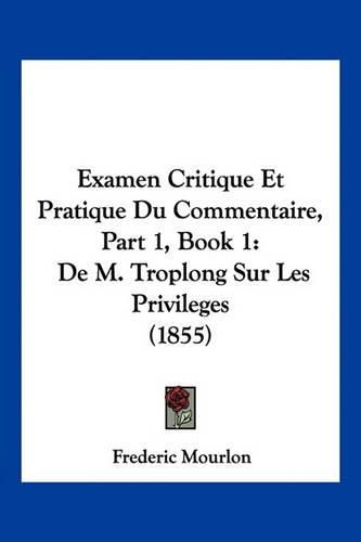 Examen Critique Et Pratique Du Commentaire, Part 1, Book 1: de M. Troplong Sur Les Privileges (1855)