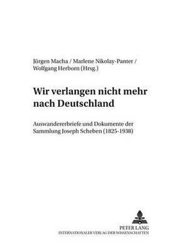 Wir Verlangen Nicht Mehr Nach Deutschland: Auswandererbriefe Und Dokumente Der Sammlung Joseph Scheben (1825-1938)