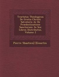 Cover image for Tractatus Theologicus de Gratia Christi Salvatoris AC de Praedestinatione Sanctorum: In Sex Libros Distributus, Volume 2