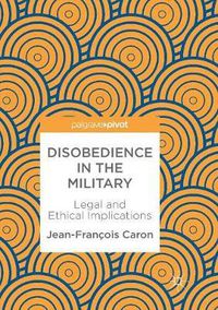 Cover image for Disobedience in the Military: Legal and Ethical Implications