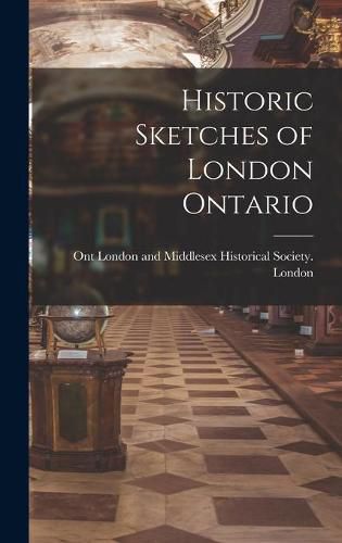 Cover image for Historic Sketches of London Ontario