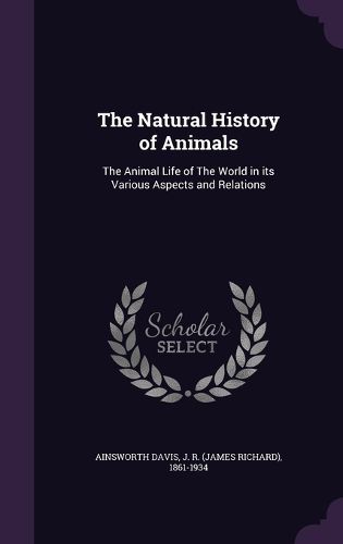 Cover image for The Natural History of Animals: The Animal Life of the World in Its Various Aspects and Relations