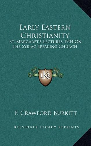 Early Eastern Christianity: St. Margaret's Lectures 1904 on the Syriac Speaking Church