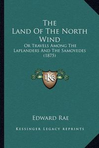 Cover image for The Land of the North Wind: Or Travels Among the Laplanders and the Samoyedes (1875)