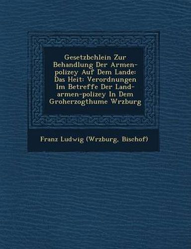 Cover image for Gesetzb Chlein Zur Behandlung Der Armen-Polizey Auf Dem Lande: Das Hei T: Verordnungen Im Betreffe Der Land-Armen-Polizey in Dem Gro Herzogthume W Rzburg