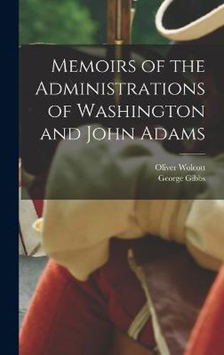 Memoirs of the Administrations of Washington and John Adams