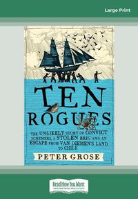 Cover image for Ten Rogues: The unlikely story of convict schemers, a stolen brig and an escape from Van Diemen's Land to Chile
