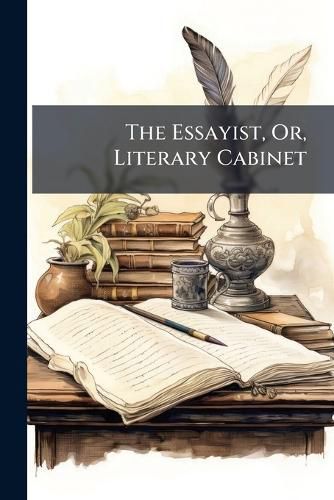 Cover image for The Essayist, Or, Literary Cabinet: Containing Essays, Dissertations, &C, on Various Subjects. to Which Is Added, an Oration on the Completion of the Grand Canal ...