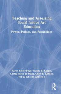 Cover image for Teaching and Assessing Social Justice Art Education: Power, Politics, and Possibilities